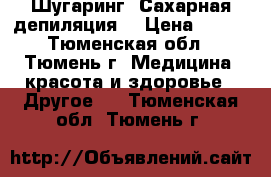 Шугаринг. Сахарная депиляция. › Цена ­ 200 - Тюменская обл., Тюмень г. Медицина, красота и здоровье » Другое   . Тюменская обл.,Тюмень г.